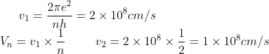 v_{1}=\frac{2\pi e^{2}}{nh}=2\times 10^{8}cm/s\\ V_{n}=v_{1}\times \frac{1}{n}\hspace{1cm}v_{2}=2\times 10^{8}\times\frac{1}{2}=1\times 10^{8}cm/s